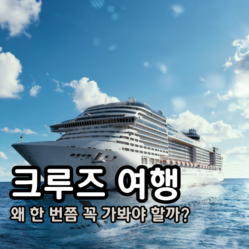 크루즈 여행, 왜 한 번쯤 꼭 가봐야 할까?